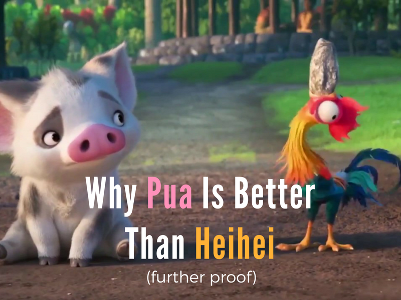 Why Pua is Better than Heihei (further proof)